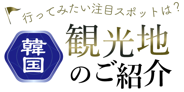 行ってみたい注目スポットは？韓国観光地のご紹介